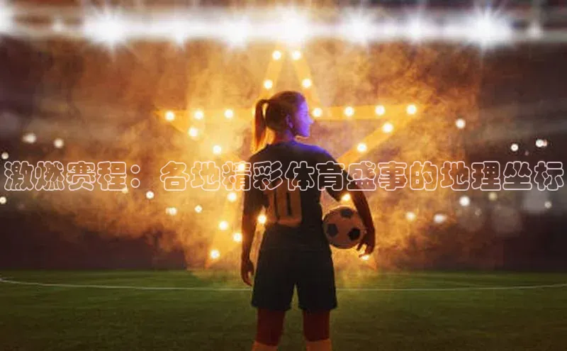 激燃赛程：各地精彩体育盛事的地理坐标