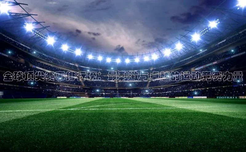 全球顶尖赛事排行榜：最刺激与卓越的运动竞赛力量