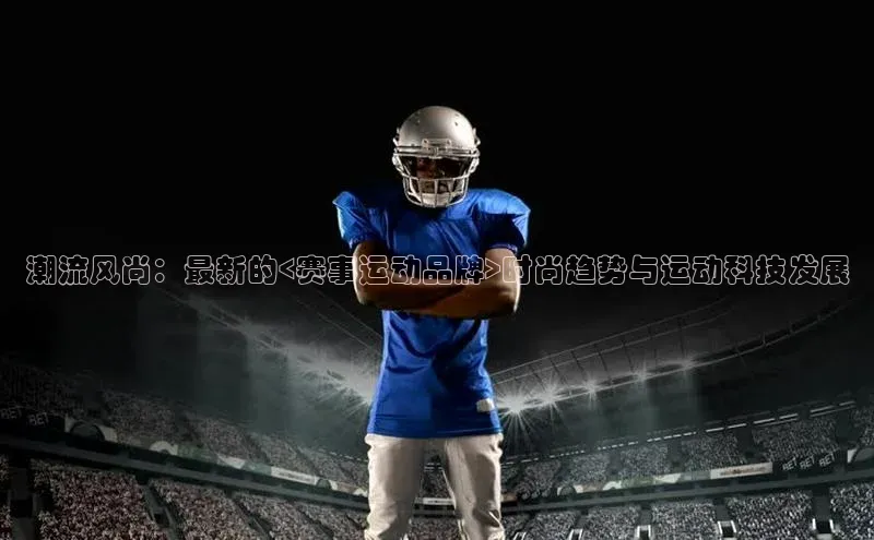 潮流风尚：最新的<赛事运动品牌>时尚趋势与运动科技发展