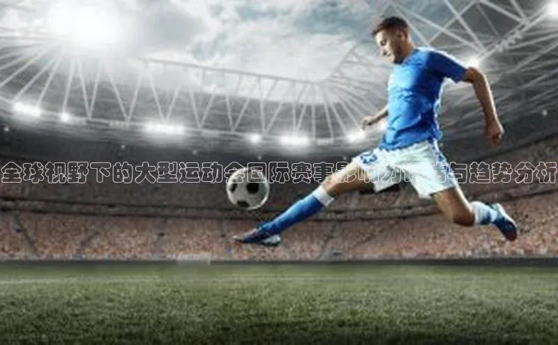 全球视野下的大型运动会国际赛事影响力评估与趋势分析