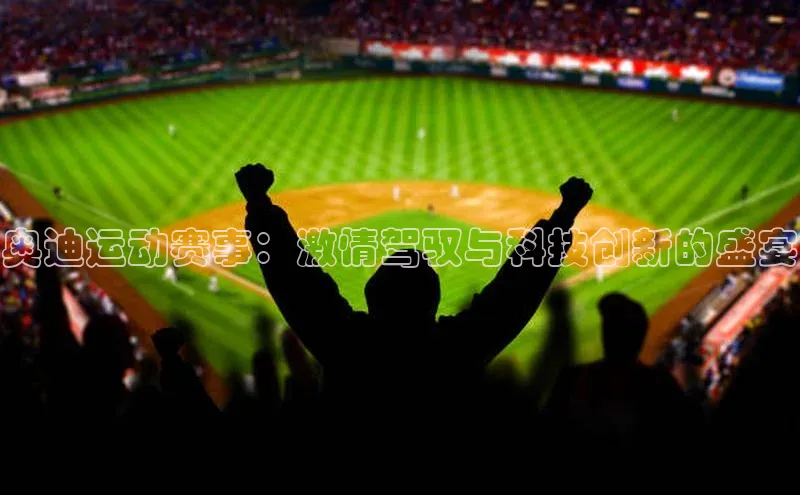 奥迪运动赛事：激情驾驭与科技创新的盛宴