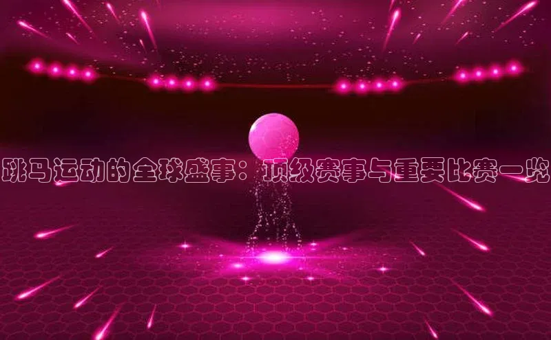跳马运动的全球盛事：顶级赛事与重要比赛一览