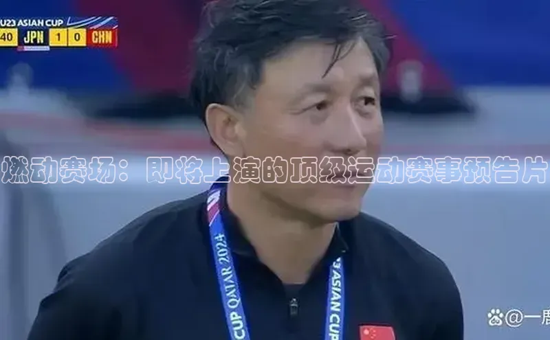 燃动赛场：即将上演的顶级运动赛事预告片